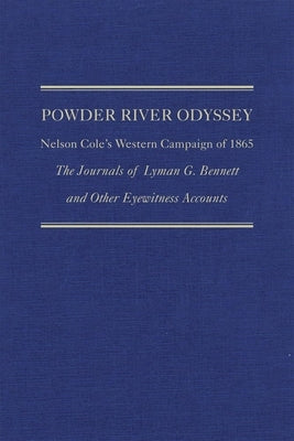 Powder River Odyssey: Nelson Cole's Western Campaign of 1865, the Journals of Lyman G. Bennett and Other Eyewitness Accounts by Wagner, David E.