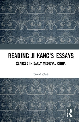 Reading Ji Kang's Essays: Xuanxue in Early Medieval China by Chai, David