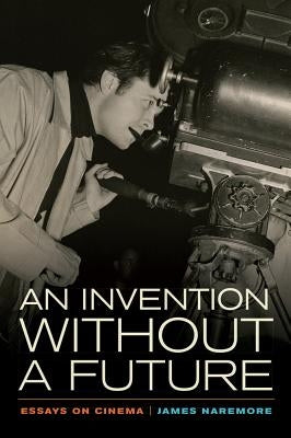 An Invention Without a Future: Essays on Cinema by Naremore, James