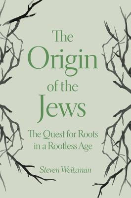 The Origin of the Jews: The Quest for Roots in a Rootless Age by Weitzman, Steven