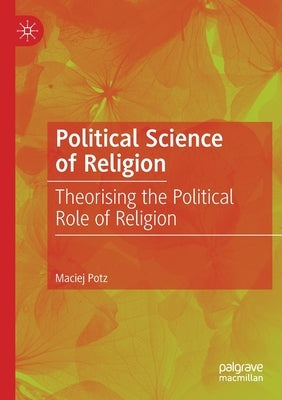 Political Science of Religion: Theorising the Political Role of Religion by Potz, Maciej