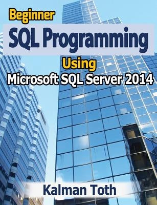 Beginner SQL Programming Using Microsoft SQL Server 2014 by Toth, Kalman