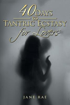 40 Days to Tantric Ecstasy for Lovers by Rae, Jane