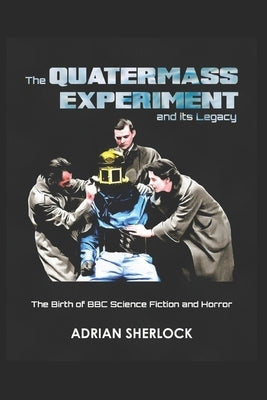 The Quatermass Experiment and its Legacy: The Birth of BBC Science Fiction by Sherlock, Adrian