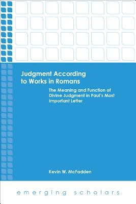 Judgment According to Works in Romans: The Meaning and Function of Divine Judgment in Paul's Most Important Letter by McFadden, Kevin W.
