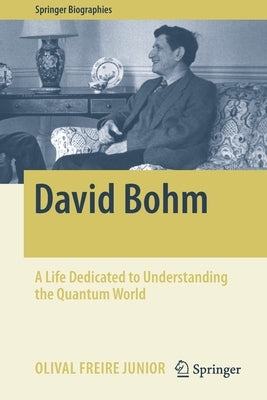 David Bohm: A Life Dedicated to Understanding the Quantum World by Freire Junior, Olival