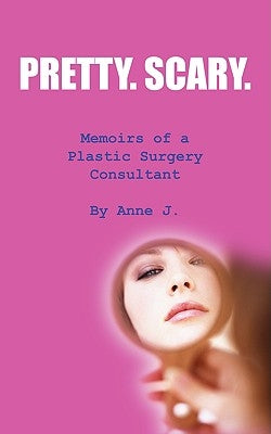 Pretty. Scary.: Memoirs of a Plastic Surgery Consultant by Anne J.
