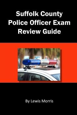 Suffolk County Police Officer Exam Review Guide by Morris, Lewis