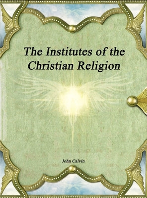 The Institutes of the Christian Religion by Calvin, John