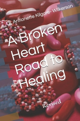 A Broken Heart Road to Healing: Revised by Wilkerson, Antionette Kilgore