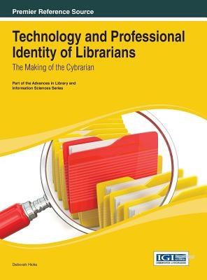 Technology and Professional Identity of Librarians: The Making of the Cybrarian by Hicks, Deborah