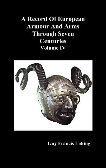 A Record of European Armour and Arms Through Seven Centuries, Volume IV by Laking, Guy Francis