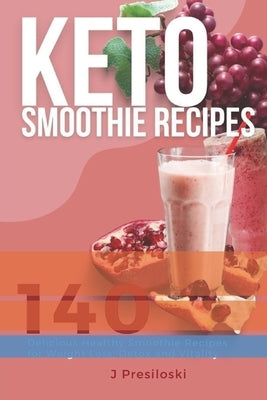 Keto Smoothie Recipes: 140 Delicious Healthy Smoothie Recipes for Weight Loss and Vitality by Presiloski, J.