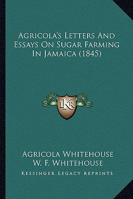 Agricola's Letters and Essays on Sugar Farming in Jamaica (1845) by Whitehouse, Agricola