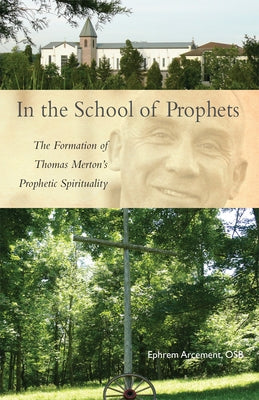 In the School of Prophets: The Formation of Thomas Merton's Prophetic Spirituality Volume 265 by Arcement, Ephrem