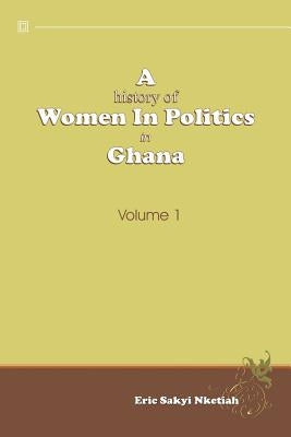 A History of Women in Politics in Ghana 1957-1992 by Nketiah, Eric Sakyi