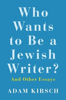 Who Wants to Be a Jewish Writer?: And Other Essays by Kirsch, Adam