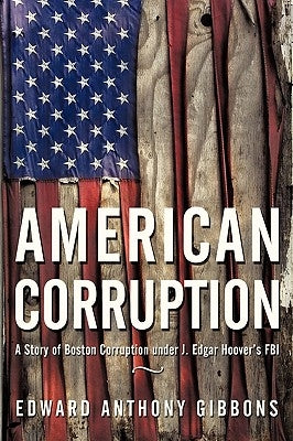 American Corruption: A Story of Boston Corruption Under J. Edgar Hoover's FBI by Gibbons, Edward Anthony