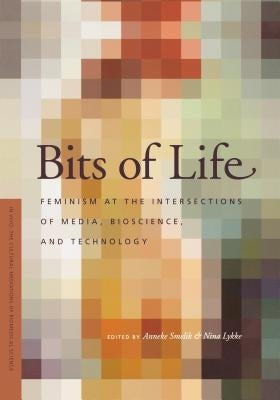Bits of Life: Feminism at the Intersections of Media, Bioscience, and Technology by Smelik, Anneke M.