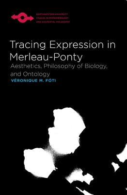 Tracing Expression in Merleau-Ponty: Aesthetics, Philosophy of Biology, and Ontology by Foti, Veronique M.