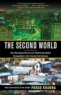 The Second World: How Emerging Powers Are Redefining Global Competition in the Twenty-First Century by Khanna, Parag