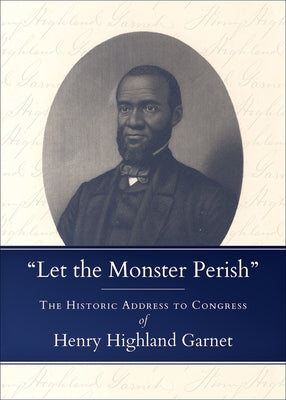 Let the Monster Perish: The Historic Address to Congress of Henry Highland Garnet by Garnet, Henry Highland