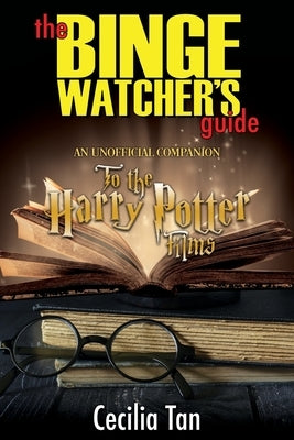 The Binge Watcher's Guide to the Harry Potter Films: An Unofficial Companion by Tan, Cecilia