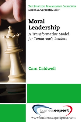 Moral Leadership: A Transformative Model for Tomorrow's Leaders by Caldwell, Cam