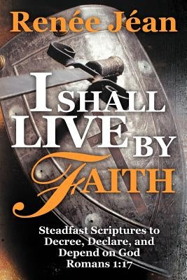 I Shall Live by Faith: Steadfast Scriptures to Decree, Declare, and Depend on God by J. an, Ren E.