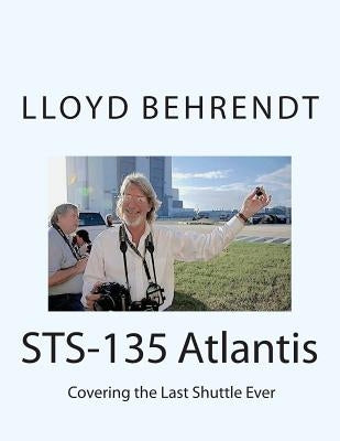 STS-135 Atlantis: Covering the Last Shuttle Ever by Behrendt, Lloyd Francis