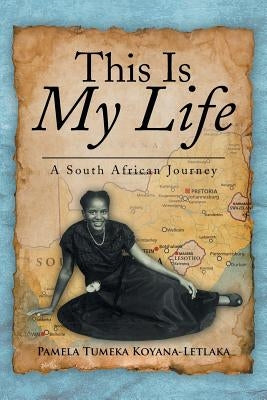 This Is My Life: A South African Journey by Koyana-Letlaka, Pamela Tumeka