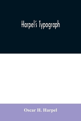 Harpel's typograph: or Book of specimens containing useful information, suggestions and a collection of examples of letterpress job printi by H. Harpel, Oscar