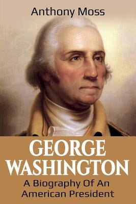 George Washington: A Biography of an American President by Moss, Anthony