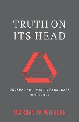 Truth on Its Head: Unusual Wisdom in the Paradoxes of the Bible by Wiersbe, Warren W.
