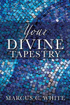 Your Divine Tapestry by White, Marcus C.