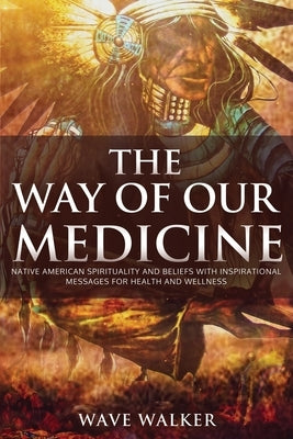 The Way of Our Medicine by Walker, Wave