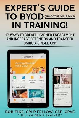 Expert's Guide to BYOD (Bring Your Own Device): 17 Ways to Create Learner Engagement and Increase Retention and Transfer Using a Single APP by Pike, Bob