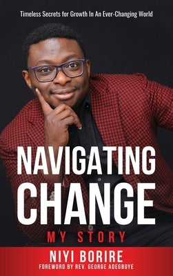 Navigating Change - My Story: My Story: Timeless Secrets for Growth in an Ever-Changing World by Borire, Adeniyi