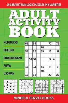 Adult Activity Book: 250 Brain Train Logic Puzzles in 5 Varieties by Mindful Puzzle Books
