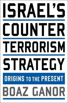 Israel's Counterterrorism Strategy: Origins to the Present by Ganor, Boaz