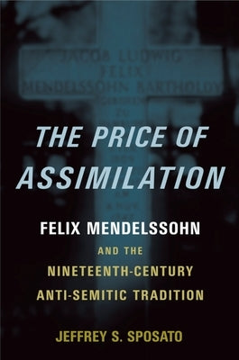 The Price of Assimilation: Felix Mendelssohn and the Nineteenth-Century Anti-Semitic Tradition by Sposato, Jeffrey S.