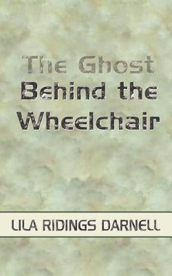 The Ghost Behind the Wheelchair by Darnell, Lila Ridings