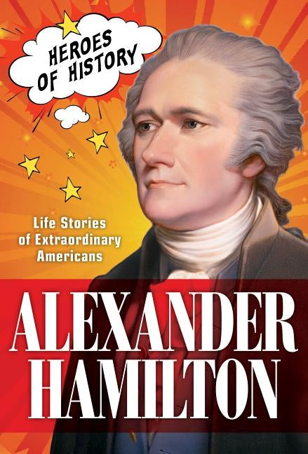 Alexander Hamilton, 1: Life Stories of Extraordinary Americans by The Editors of Time