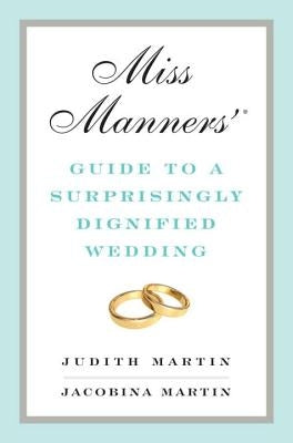 Miss Manners' Guide to a Surprisingly Dignified Wedding by Martin, Jacobina