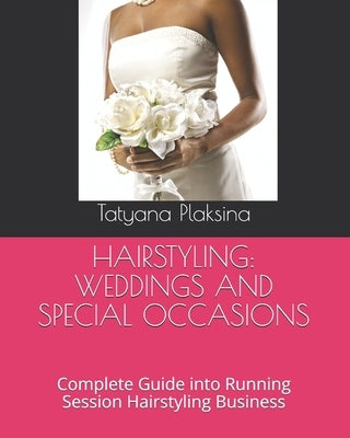 Hairstyling: WEDDINGS AND SPECIAL OCCASIONS: Complete Guide into Running Session Hairstyling Business by Plaksina, Tatyana