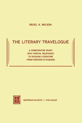 The Literary Travelogue: A Comparative Study with Special Relevance to Russian Literature from Fonvizin to Pushkin by Wilson, R. K.