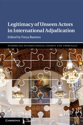 Legitimacy of Unseen Actors in International Adjudication by Baetens, Freya