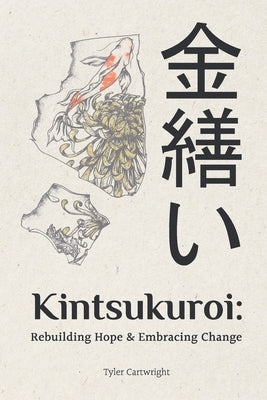 Kintsukuroi: Rebuilding Hope & Embracing Change by Cartwright, Tyler