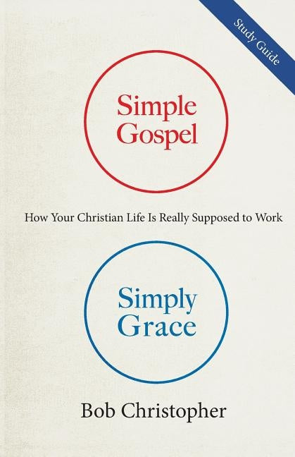 Simple Gospel, Simply Grace Study Guide: How Your Christian Life is Really Supposed to Work by Christopher, Bob