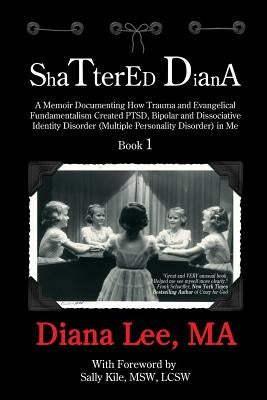 Shattered Diana: A Memoir Documenting How Trauma and Evangelical Fundamentalism Created PTSD, Bipolar, Dissociative Disorder (Multiple by Kyle Msw, Sally